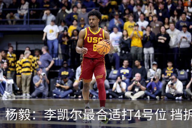 杨毅：李凯尔最合适打4号位 挡拆策应破紧逼