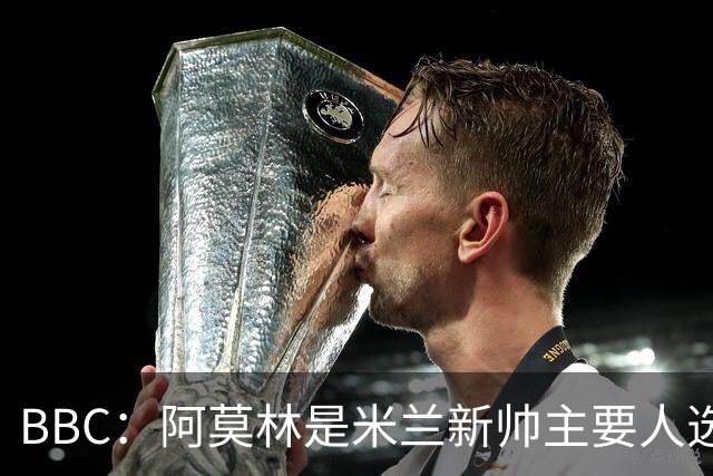 BBC：阿莫林是米兰新帅主要人选，若上任8月将带队踢曼联